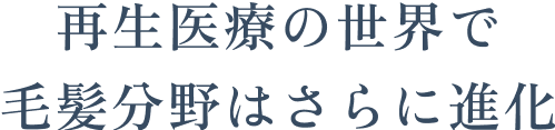 再生医療の世界で毛髪分野はさらに進化