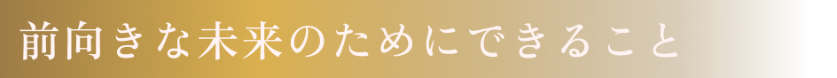 前向きな未来のためにできること